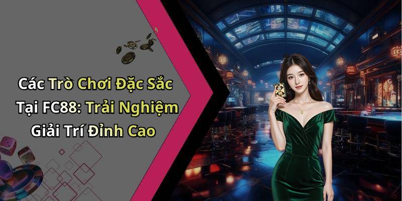 Các Trò Chơi Đặc Sắc Tại FC88: Trải Nghiệm Giải Trí Đỉnh Cao