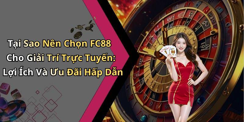 Tại Sao Nên Chọn FC88 Cho Giải Trí Trực Tuyến: Lợi Ích Và Ưu Đãi Hấp Dẫn