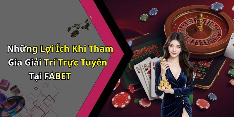 Những Lợi Ích Khi Tham Gia Giải Trí Trực Tuyến Tại FABET