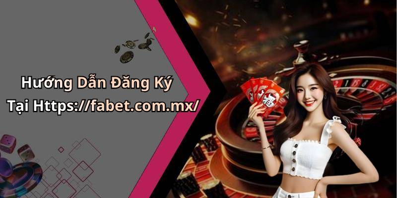 Hướng Dẫn Đăng Ký Tại Https://fabet.com.mx/