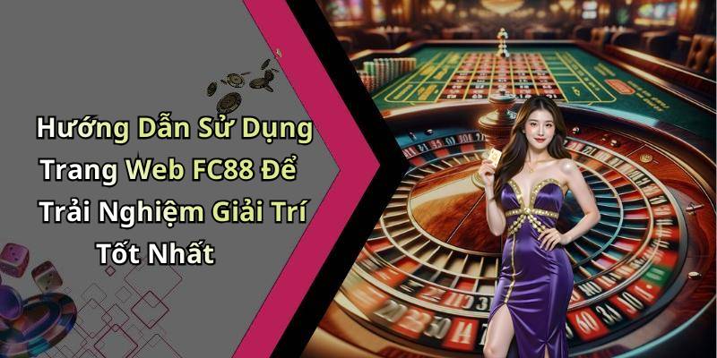 Hướng Dẫn Sử Dụng Trang Web FC88 Để Trải Nghiệm Giải Trí Tốt Nhất