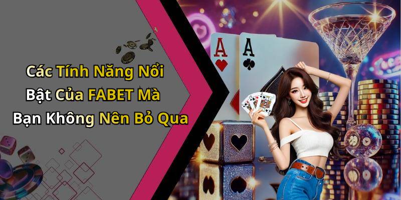 Các Tính Năng Nổi Bật Của FABET Mà Bạn Không Nên Bỏ Qua