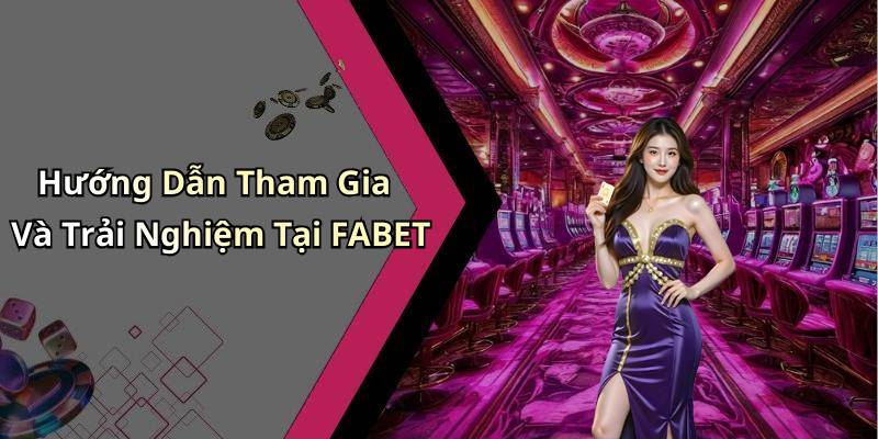 Hướng Dẫn Tham Gia Và Trải Nghiệm Tại FABET