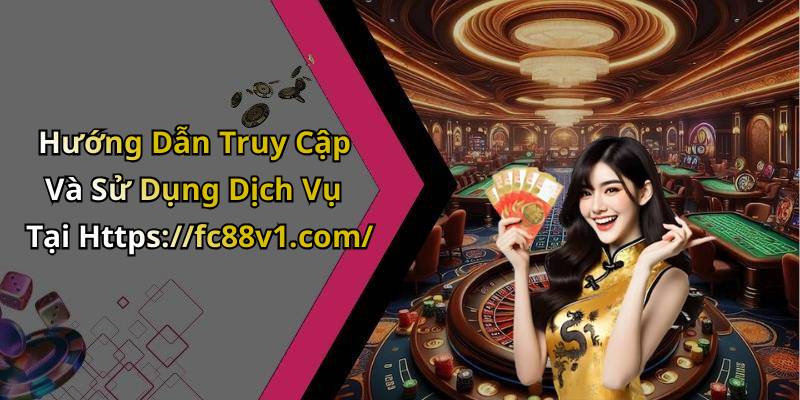 Hướng Dẫn Truy Cập Và Sử Dụng Dịch Vụ Tại Https://fc88v1.com/