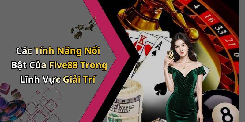 Các Tính Năng Nổi Bật Của Five88 Trong Lĩnh Vực Giải Trí