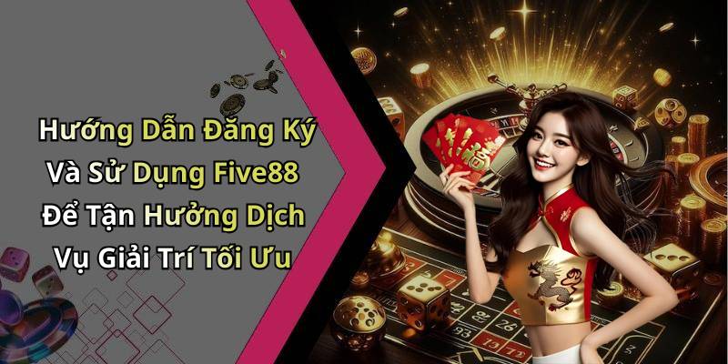 Hướng Dẫn Đăng Ký Và Sử Dụng Five88 Để Tận Hưởng Dịch Vụ Giải Trí Tối Ưu