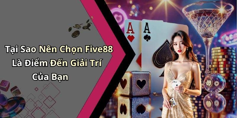 Tại Sao Nên Chọn Five88 Là Điểm Đến Giải Trí Của Bạn