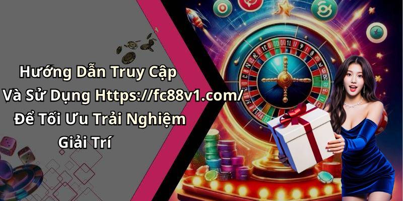 Hướng Dẫn Truy Cập Và Sử Dụng Https://fc88v1.com/ Để Tối Ưu Trải Nghiệm Giải Trí