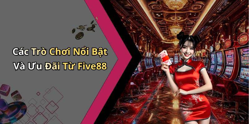 Các Trò Chơi Nổi Bật Và Ưu Đãi Từ Five88