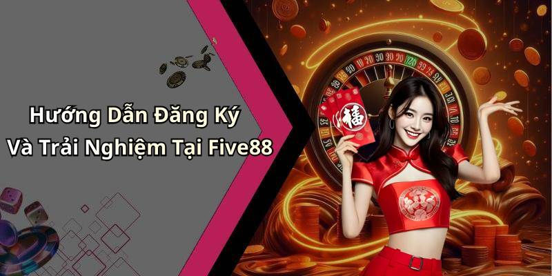 Hướng Dẫn Đăng Ký Và Trải Nghiệm Tại Five88