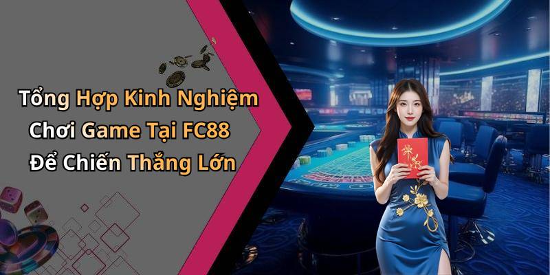 Tổng Hợp Kinh Nghiệm Chơi Game Tại FC88 Để Chiến Thắng Lớn