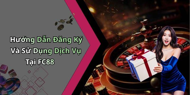 Hướng Dẫn Đăng Ký Và Sử Dụng Dịch Vụ Tại FC88