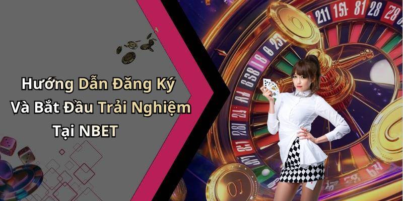 Hướng Dẫn Đăng Ký Và Bắt Đầu Trải Nghiệm Tại NBET
