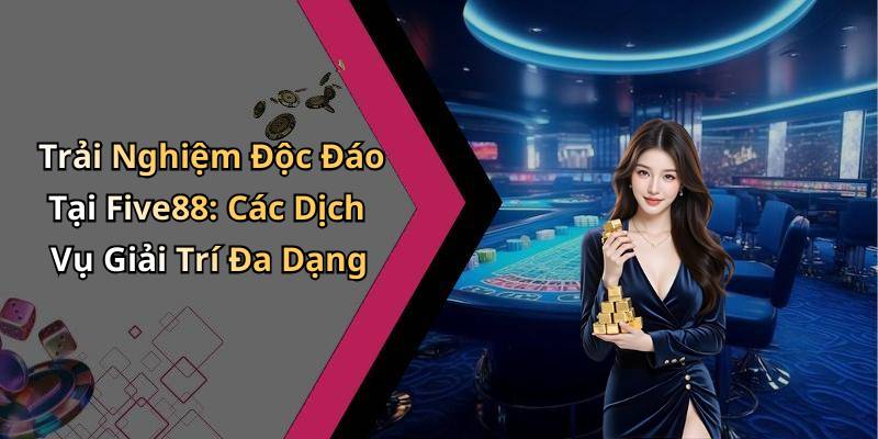 Trải Nghiệm Độc Đáo Tại Five88: Các Dịch Vụ Giải Trí Đa Dạng