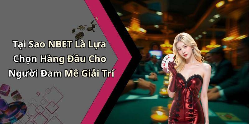 Tại Sao NBET Là Lựa Chọn Hàng Đầu Cho Người Đam Mê Giải Trí