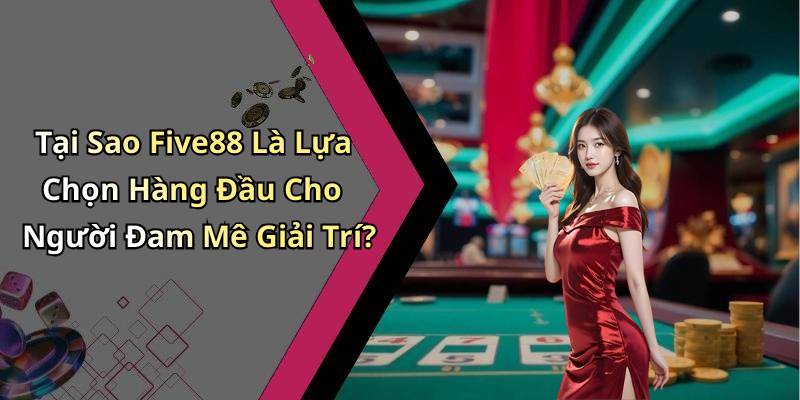 Tại Sao Five88 Là Lựa Chọn Hàng Đầu Cho Người Đam Mê Giải Trí?