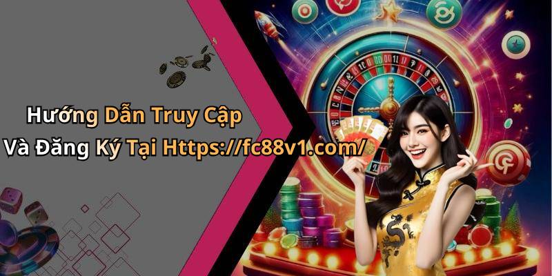 Hướng Dẫn Truy Cập Và Đăng Ký Tại Https://fc88v1.com/