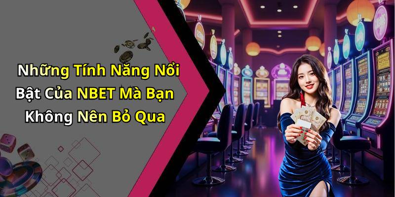 Những Tính Năng Nổi Bật Của NBET Mà Bạn Không Nên Bỏ Qua