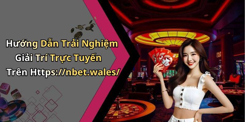 Hướng Dẫn Trải Nghiệm Giải Trí Trực Tuyến Trên Https://nbet.wales/