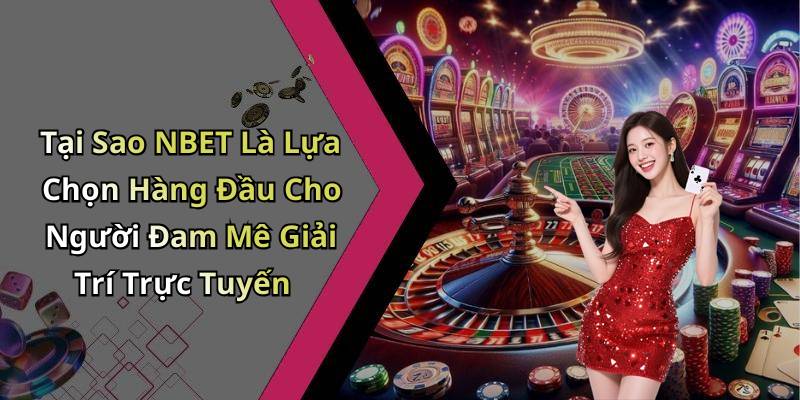 Tại Sao NBET Là Lựa Chọn Hàng Đầu Cho Người Đam Mê Giải Trí Trực Tuyến