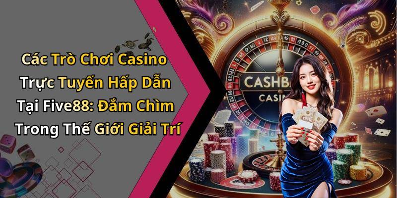 Các Trò Chơi Casino Trực Tuyến Hấp Dẫn Tại Five88: Đắm Chìm Trong Thế Giới Giải Trí