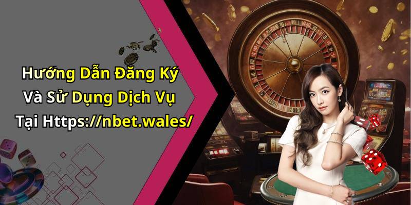 Hướng Dẫn Đăng Ký Và Sử Dụng Dịch Vụ Tại Https://nbet.wales/