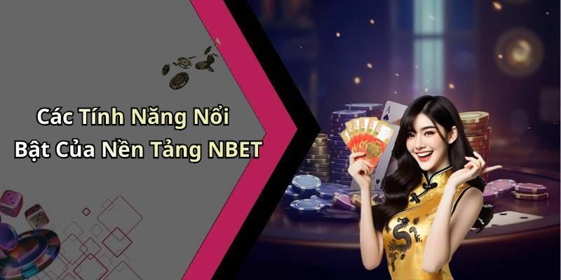 Các Tính Năng Nổi Bật Của Nền Tảng NBET