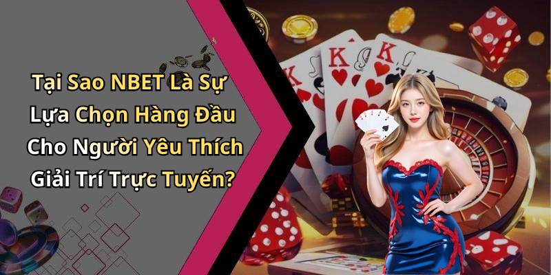 Tại Sao NBET Là Sự Lựa Chọn Hàng Đầu Cho Người Yêu Thích Giải Trí Trực Tuyến?
