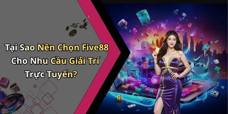 Tại Sao Nên Chọn Five88 Cho Nhu Cầu Giải Trí Trực Tuyến?