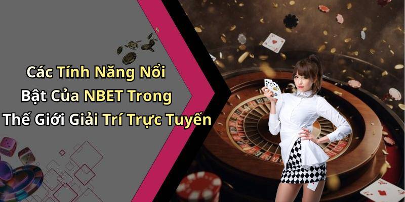 Các Tính Năng Nổi Bật Của NBET Trong Thế Giới Giải Trí Trực Tuyến