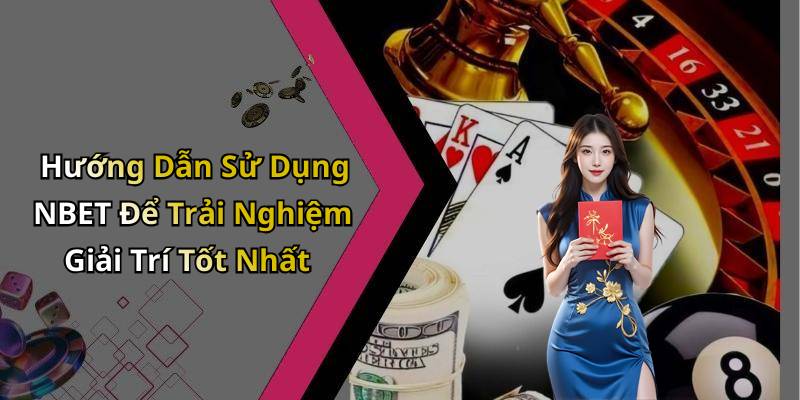 Hướng Dẫn Sử Dụng NBET Để Trải Nghiệm Giải Trí Tốt Nhất