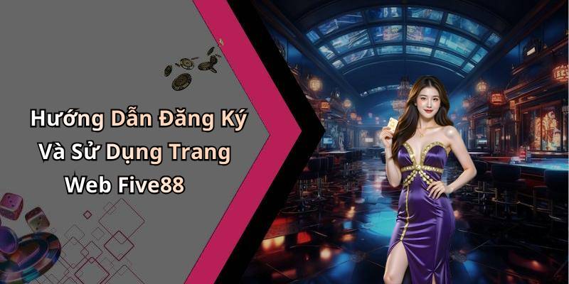 Hướng Dẫn Đăng Ký Và Sử Dụng Trang Web Five88