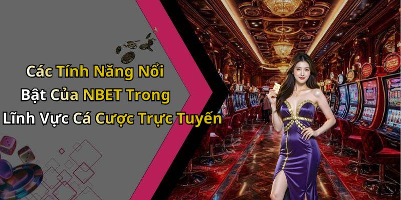Các Tính Năng Nổi Bật Của NBET Trong Lĩnh Vực Cá Cược Trực Tuyến