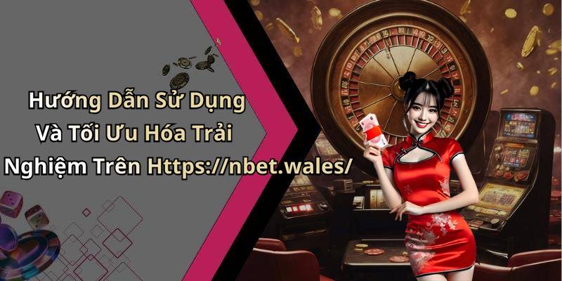 Hướng Dẫn Sử Dụng Và Tối Ưu Hóa Trải Nghiệm Trên Https://nbet.wales/