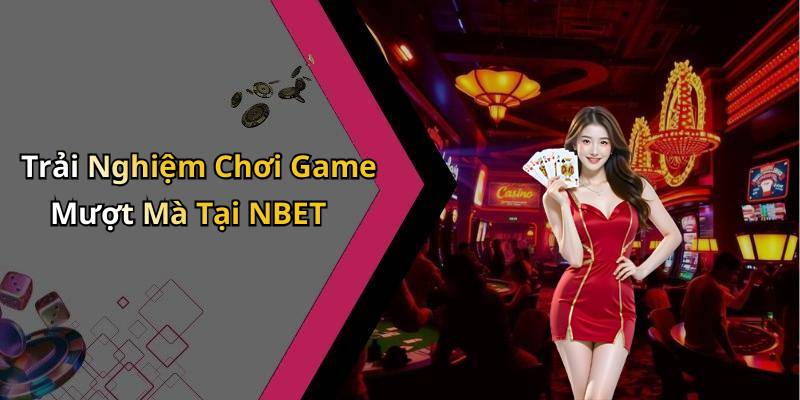 Trải Nghiệm Chơi Game Mượt Mà Tại NBET