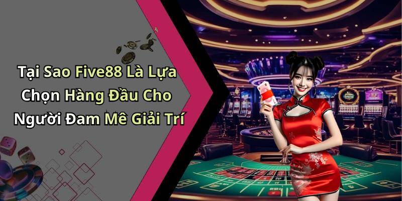 Tại Sao Five88 Là Lựa Chọn Hàng Đầu Cho Người Đam Mê Giải Trí