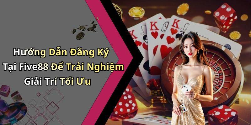 Hướng Dẫn Đăng Ký Tại Five88 Để Trải Nghiệm Giải Trí Tối Ưu