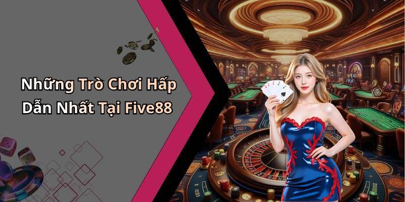Những Trò Chơi Hấp Dẫn Nhất Tại Five88