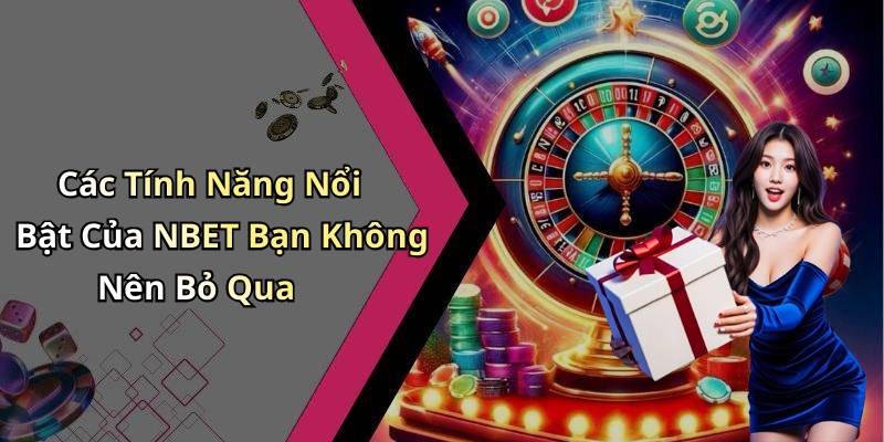 Các Tính Năng Nổi Bật Của NBET Bạn Không Nên Bỏ Qua