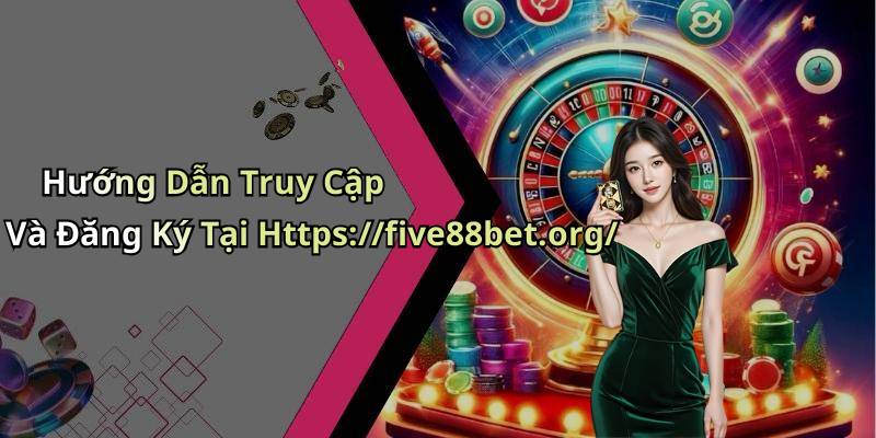 Hướng Dẫn Truy Cập Và Đăng Ký Tại Https://five88bet.org/