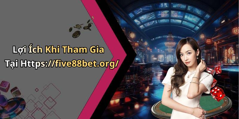 Lợi Ích Khi Tham Gia Tại Https://five88bet.org/