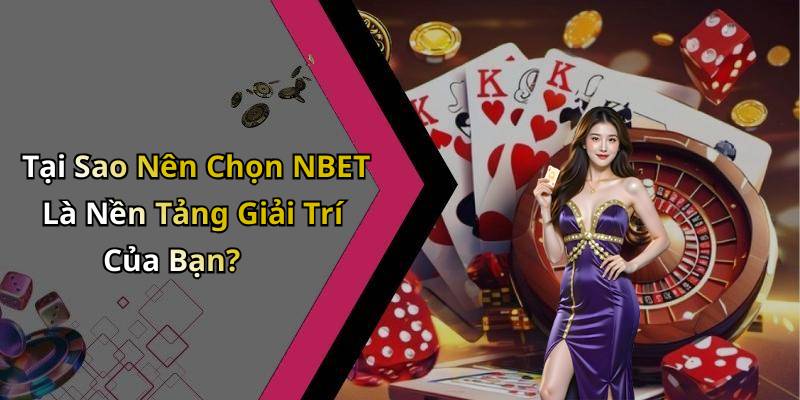 Tại Sao Nên Chọn NBET Là Nền Tảng Giải Trí Của Bạn?