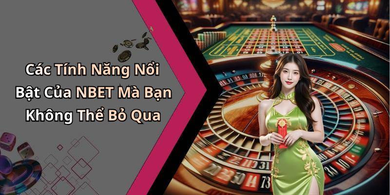 Các Tính Năng Nổi Bật Của NBET Mà Bạn Không Thể Bỏ Qua