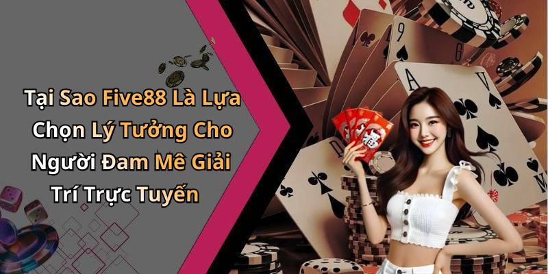 Tại Sao Five88 Là Lựa Chọn Lý Tưởng Cho Người Đam Mê Giải Trí Trực Tuyến