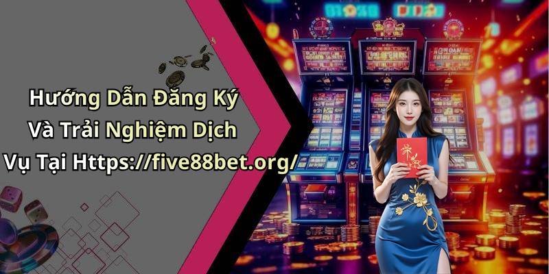 Hướng Dẫn Đăng Ký Và Trải Nghiệm Dịch Vụ Tại Https://five88bet.org/