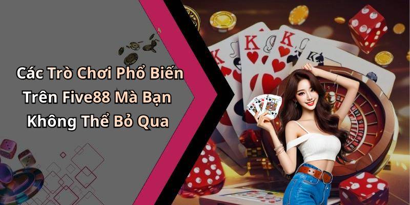 Các Trò Chơi Phổ Biến Trên Five88 Mà Bạn Không Thể Bỏ Qua