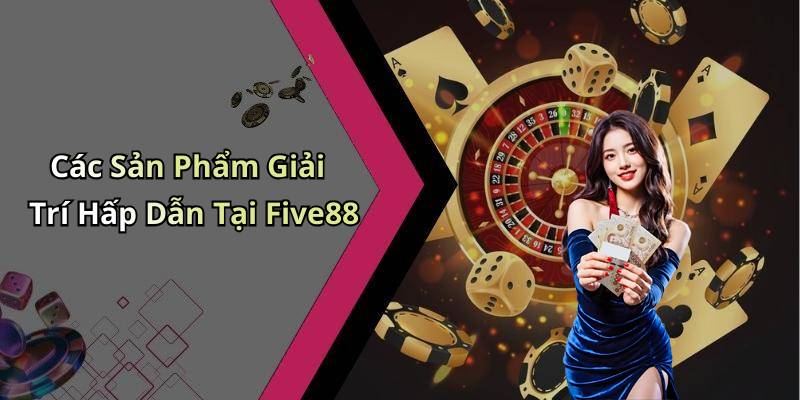Các Sản Phẩm Giải Trí Hấp Dẫn Tại Five88