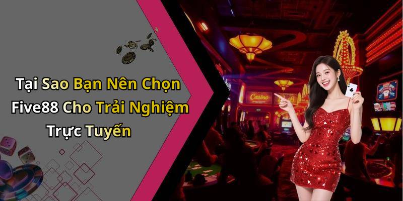 Tại Sao Bạn Nên Chọn Five88 Cho Trải Nghiệm Trực Tuyến
