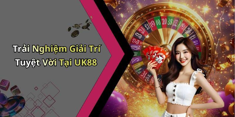 Trải Nghiệm Giải Trí Tuyệt Vời Tại UK88