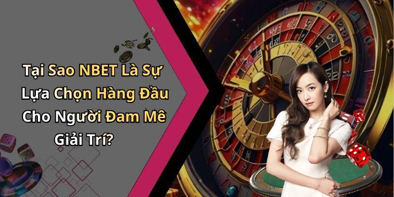 Tại Sao NBET Là Sự Lựa Chọn Hàng Đầu Cho Người Đam Mê Giải Trí?